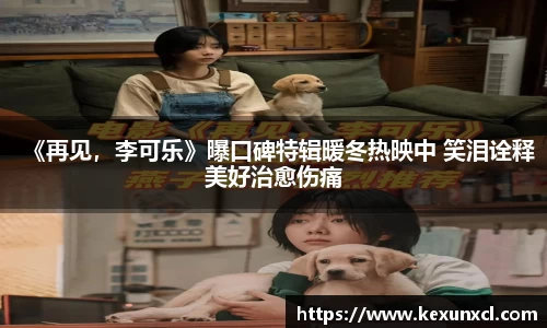 k8凯发：《再见，李可乐》曝口碑特辑暖冬热映中 笑泪诠释美好治愈伤痛