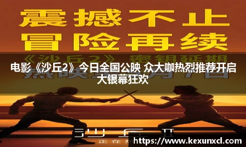 k8凯发：电影《沙丘2》今日全国公映 众大咖热烈推荐开启大银幕狂欢