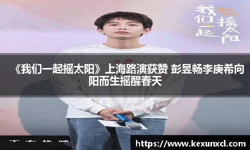 k8凯发：《我们一起摇太阳》上海路演获赞 彭昱畅李庚希向阳而生摇醒春天